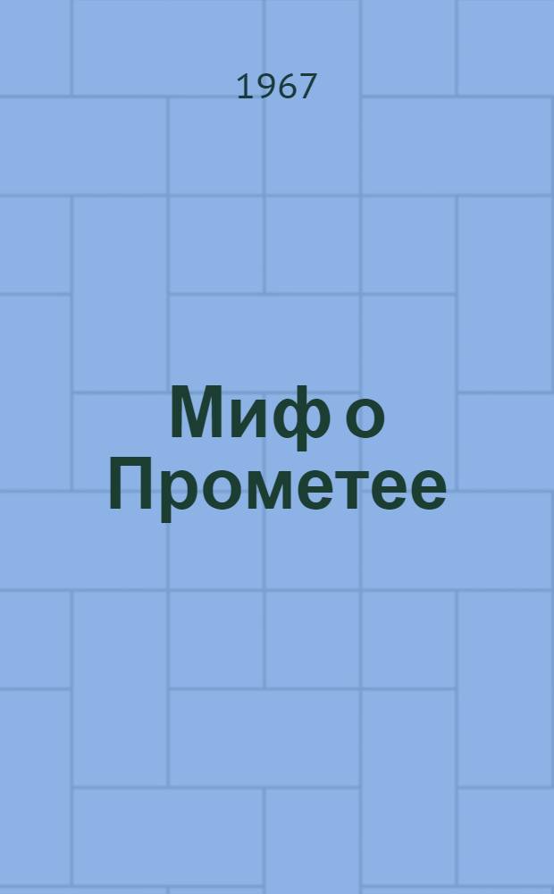Миф о Прометее : По Гесиоду, Эсхилу, Платону и другим древним писателям, греч. и лат., пересказал Симон Маркиш