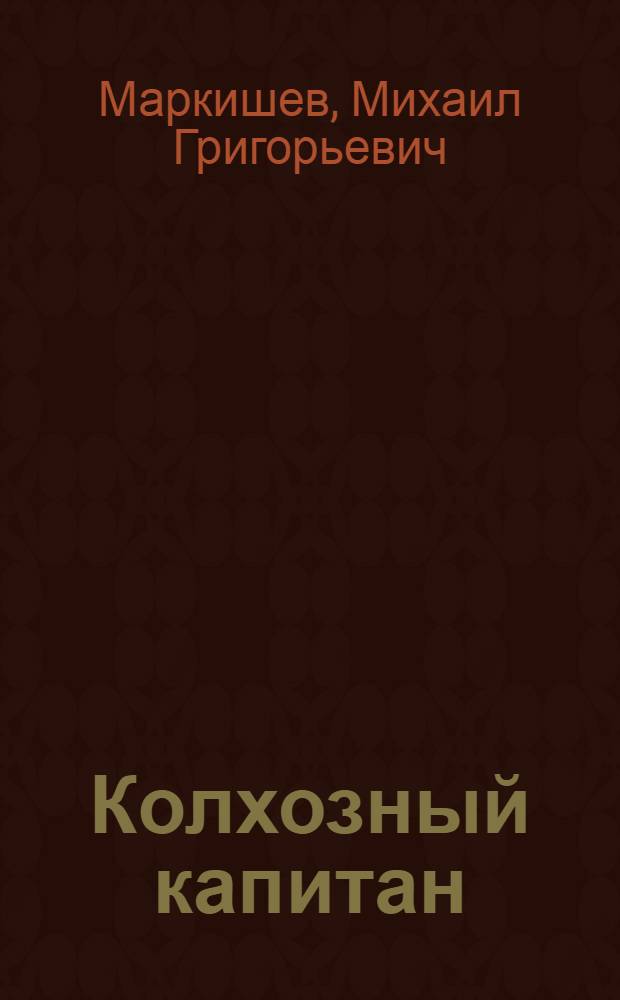 Колхозный капитан : Очерк о Герое Соц. Труда Г.К. Прокусе