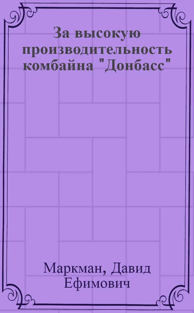 За высокую производительность комбайна "Донбасс" : (Опыт работы комбайнеров шахты № 31 Караганд. угольного бассейна)