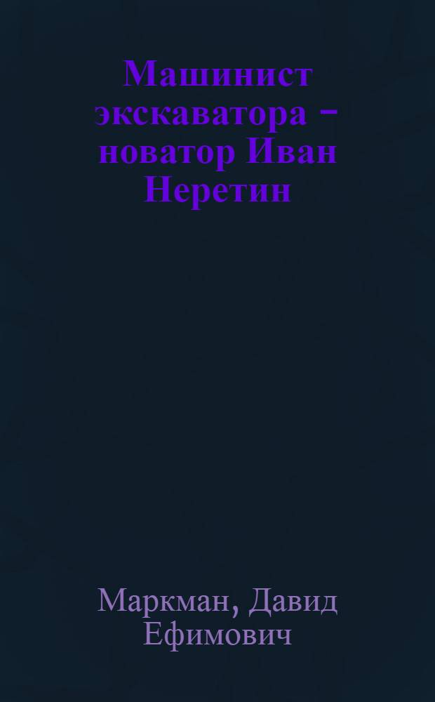 Машинист экскаватора - новатор Иван Неретин : (Карагандинский разрез комбината "Карагандауголь")