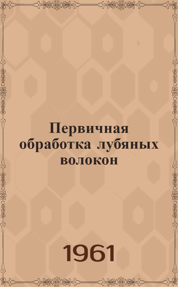 Первичная обработка лубяных волокон : Учебник для вузов текстильной пром-сти