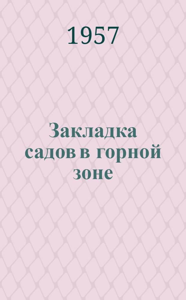 Закладка садов в горной зоне : (Из опыта работы садоводческой молодежной бригады колхоза "Горный гигант" Алма-Ат. обл.)