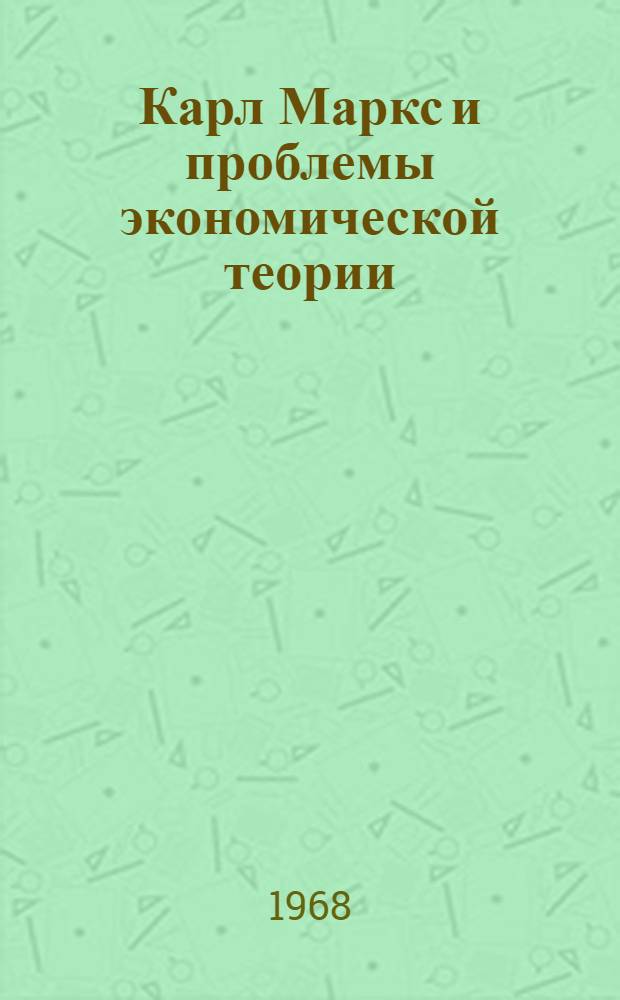 Карл Маркс и проблемы экономической теории : Тезисы докладов Науч. конференции, посвящ. 150-летию со дня рождения К. Маркса : Конференция состоится 14 июня 1968 г