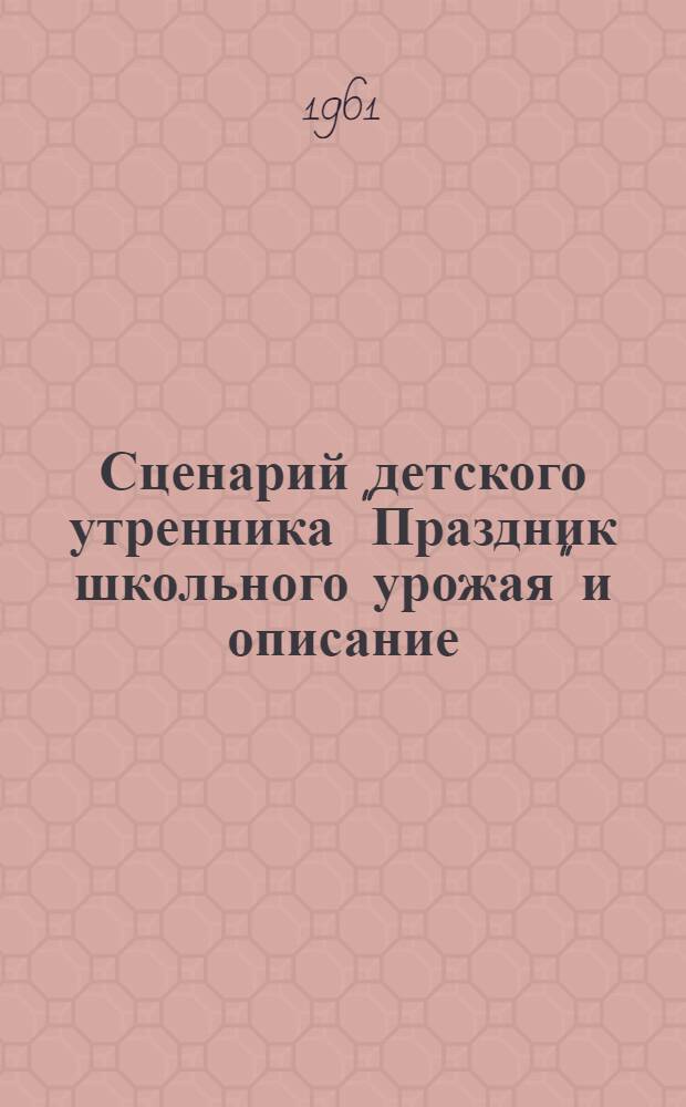 Сценарий детского утренника "Праздник школьного урожая" [и описание : Метод. пособие в помощь работникам культ.-просвет. учреждений профсоюзов