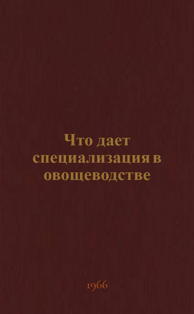 Что дает специализация в овощеводстве : Из опыта Хабар. овощесовхоза