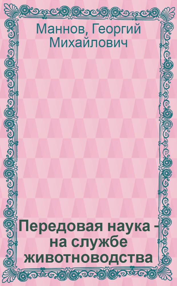 Передовая наука - на службе животноводства : (О резервах увеличения производства мяса и молока)