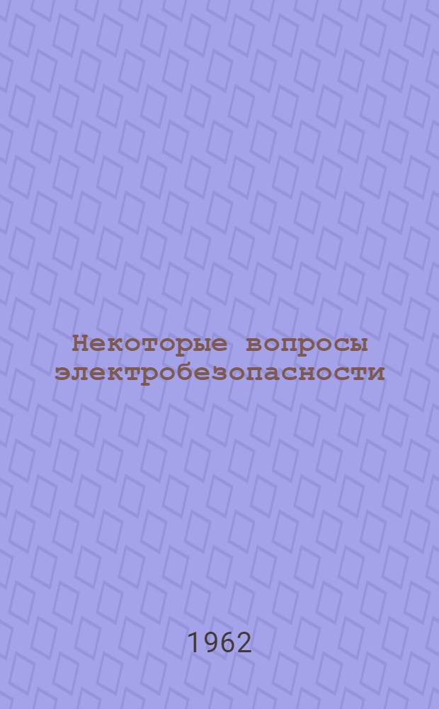 Некоторые вопросы электробезопасности : Обзорный доклад по книге В.Е. Манойлова "Проблемы электробезопасности" (Госэнергоиздат, 1961 г.), представл. к защите на соискание учен. степени доктора техн. наук, и др. его работам
