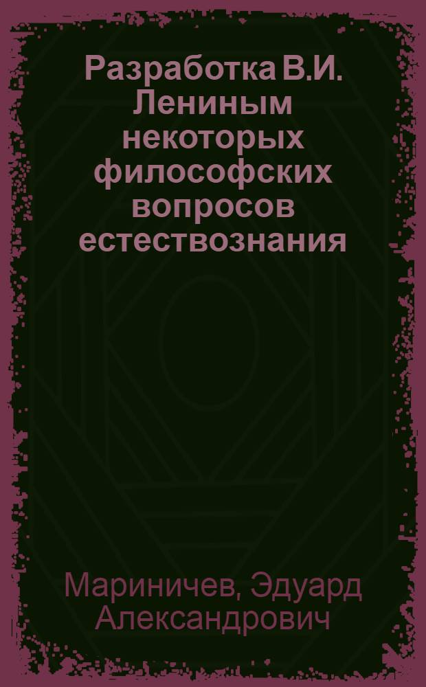 Разработка В.И. Лениным некоторых философских вопросов естествознания : (Учеб. пособие для студентов)