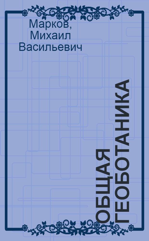 Общая геоботаника : Учеб. пособие для гос. ун-тов и пед. ин-тов СССР