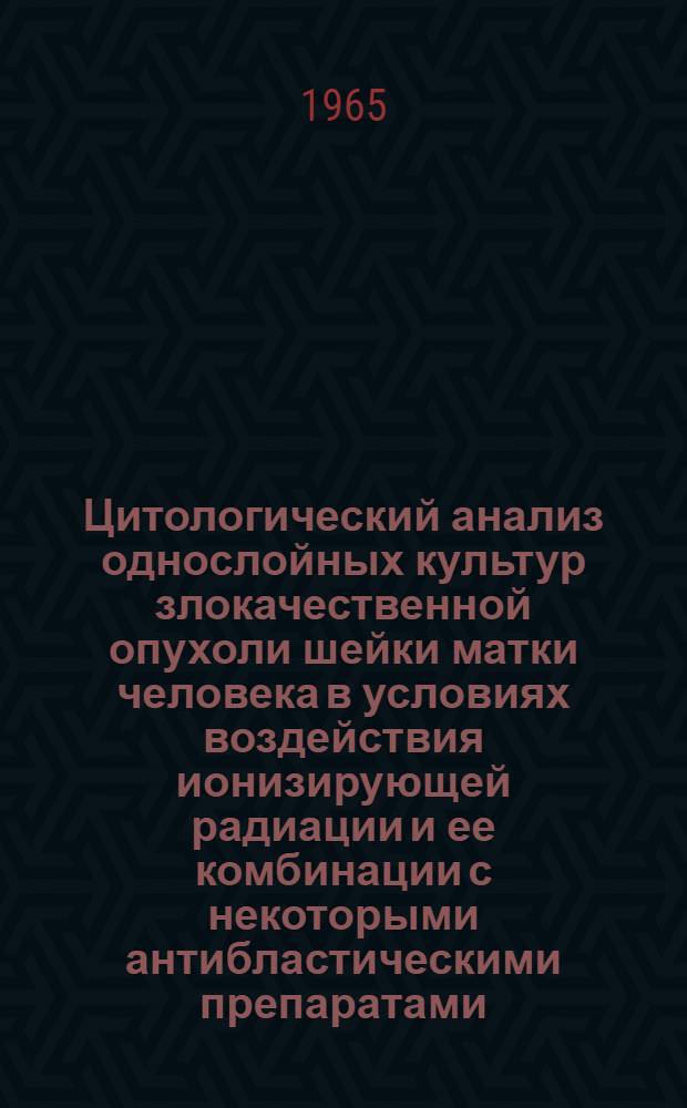 Цитологический анализ однослойных культур злокачественной опухоли шейки матки человека в условиях воздействия ионизирующей радиации и ее комбинации с некоторыми антибластическими препаратами : Автореферат дис. на соискание ученой степени кандидата медицинских наук
