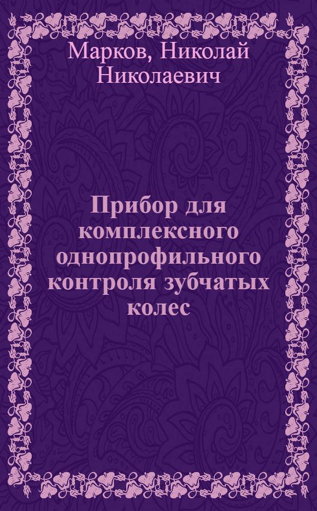 Прибор для комплексного однопрофильного контроля зубчатых колес; Прибор с тангенциальными измерительными наконечниками для измерения окружного шага / Гос. науч.-техн. ком. Совета Министров СССР. Акад. наук СССР. Филиал Всесоюз. ин-та науч. и техн. информации