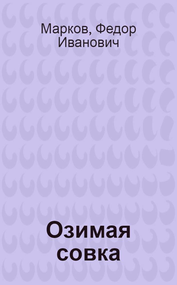 Озимая совка (Agrotis segetum Schiff.) в орошаемых районах свеклосеяния Киргизии и Казахстана и система мер борьбы с нею : (Опыт моногр. исследования)