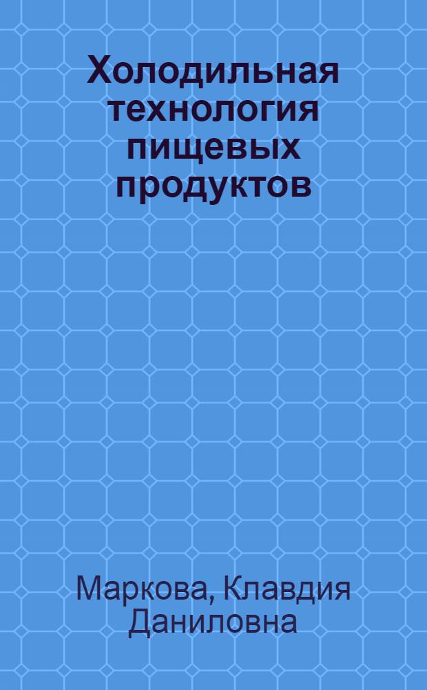 Холодильная технология пищевых продуктов : Учебник для техникумов по специальности "Холодильные и компрессорные машины и установки"