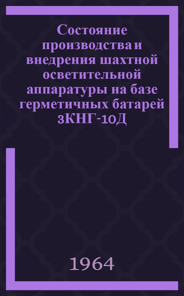 Состояние производства и внедрения шахтной осветительной аппаратуры на базе герметичных батарей 3КНГ-10Д