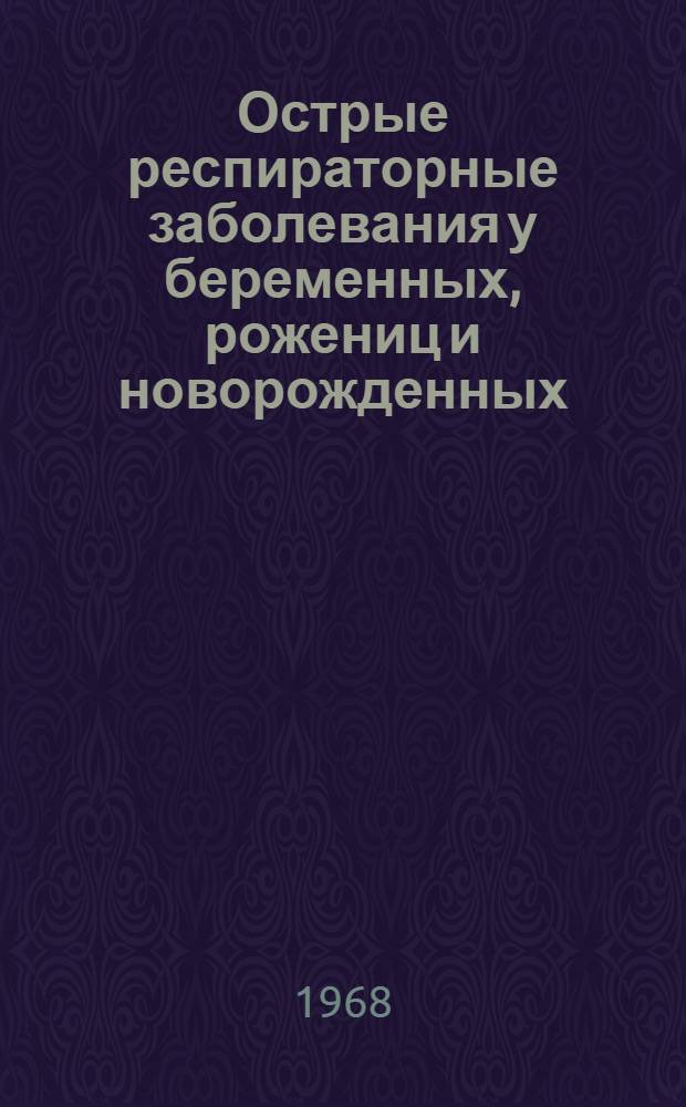Острые респираторные заболевания у беременных, рожениц и новорожденных : (Этиология, клиника) : Автореферат дис. на соискание ученой степени кандидата медицинских наук : (750)
