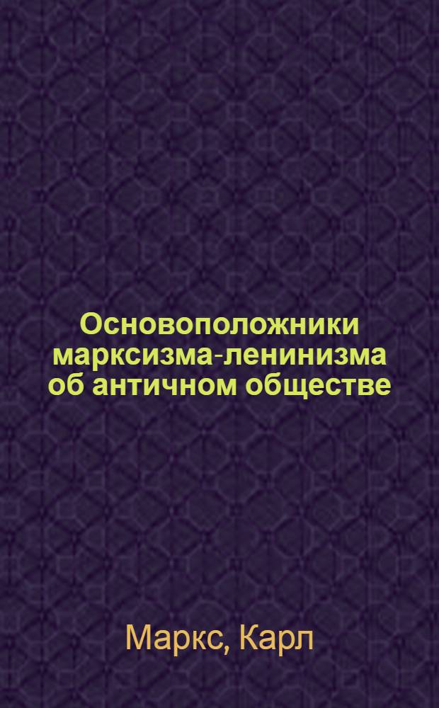 Основоположники марксизма-ленинизма об античном обществе : Отрывки из произведений : Учеб. пособие