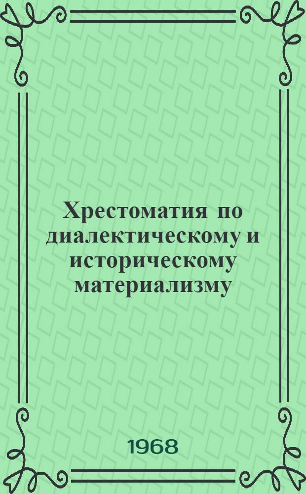 Хрестоматия по диалектическому и историческому материализму : Сборник отрывков из произведений К. Маркса, Ф. Энгельса, В.И. Ленина : В помощь слушателям школ основ марксизма-ленинизма