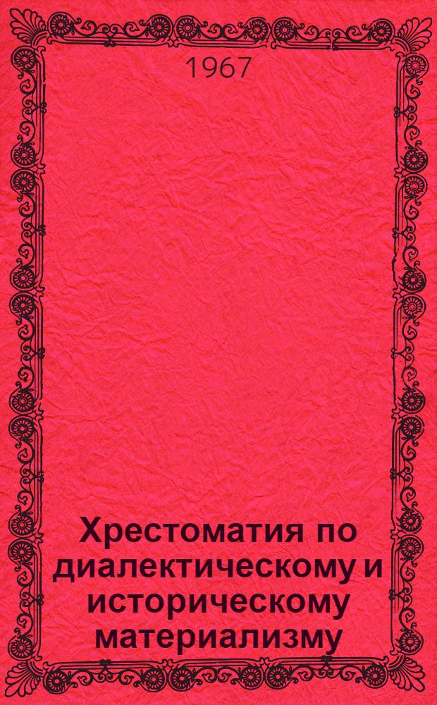 Хрестоматия по диалектическому и историческому материализму : Сборник отрывков из произведений К. Маркса, Ф. Энгельса, В.И. Ленина : В помощь слушателям школ основ марксизма-ленинизма