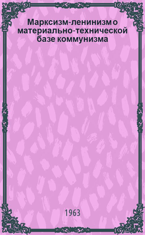 Марксизм-ленинизм о материально-технической базе коммунизма : Сборник