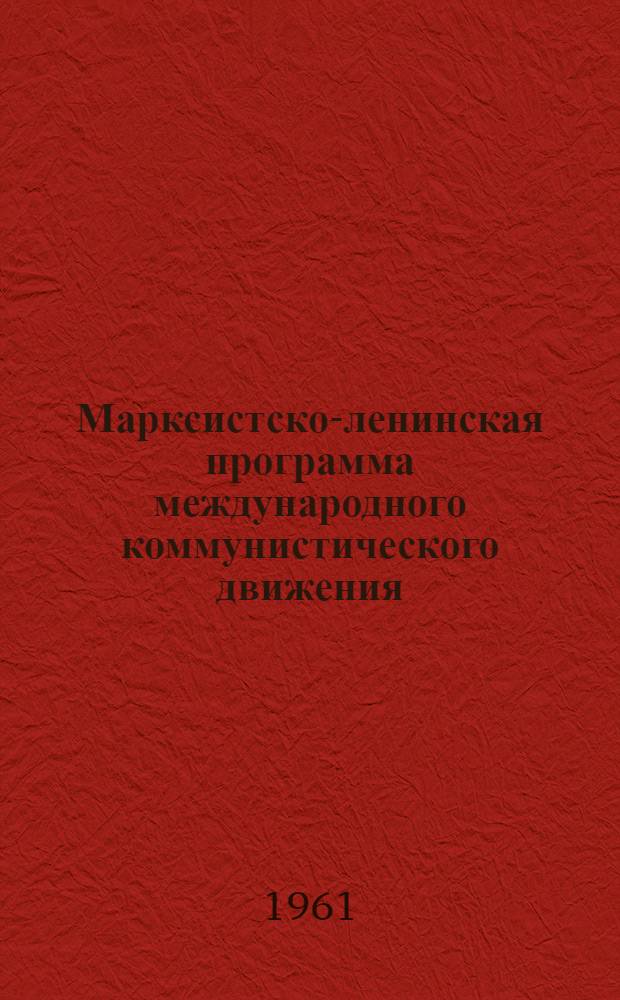 Марксистско-ленинская программа международного коммунистического движения : (По материалам совещаний представителей коммунистич. и рабочих партий в 1957, 1960 гг.)