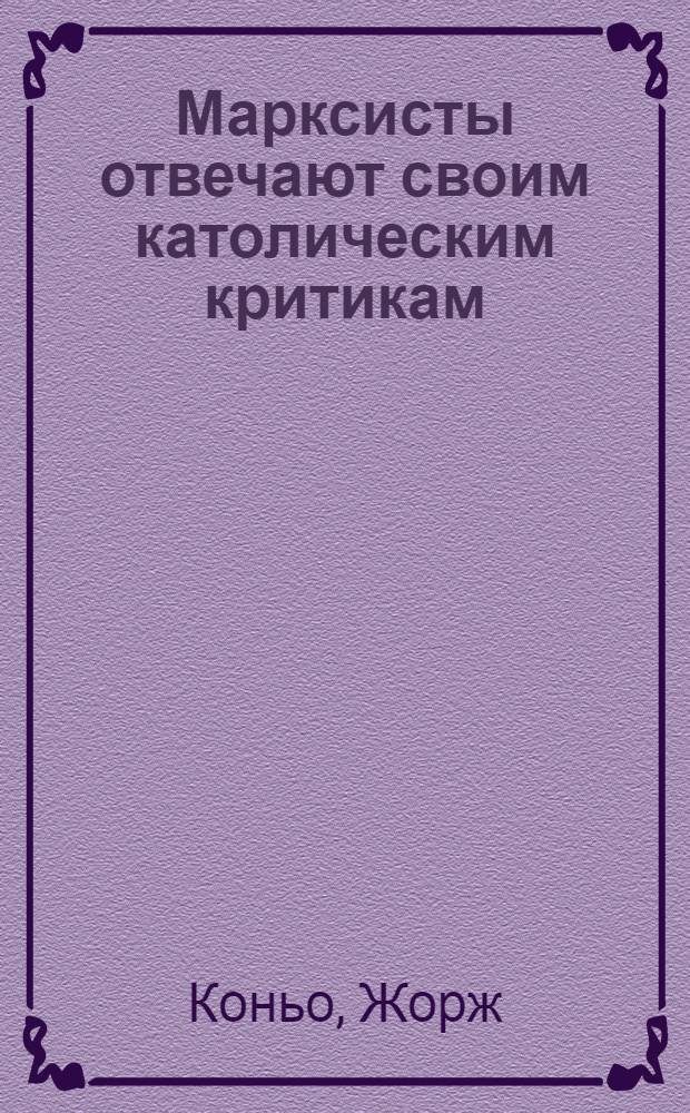 Марксисты отвечают своим католическим критикам : Заключение Лорана Казанова : Пер. с фр