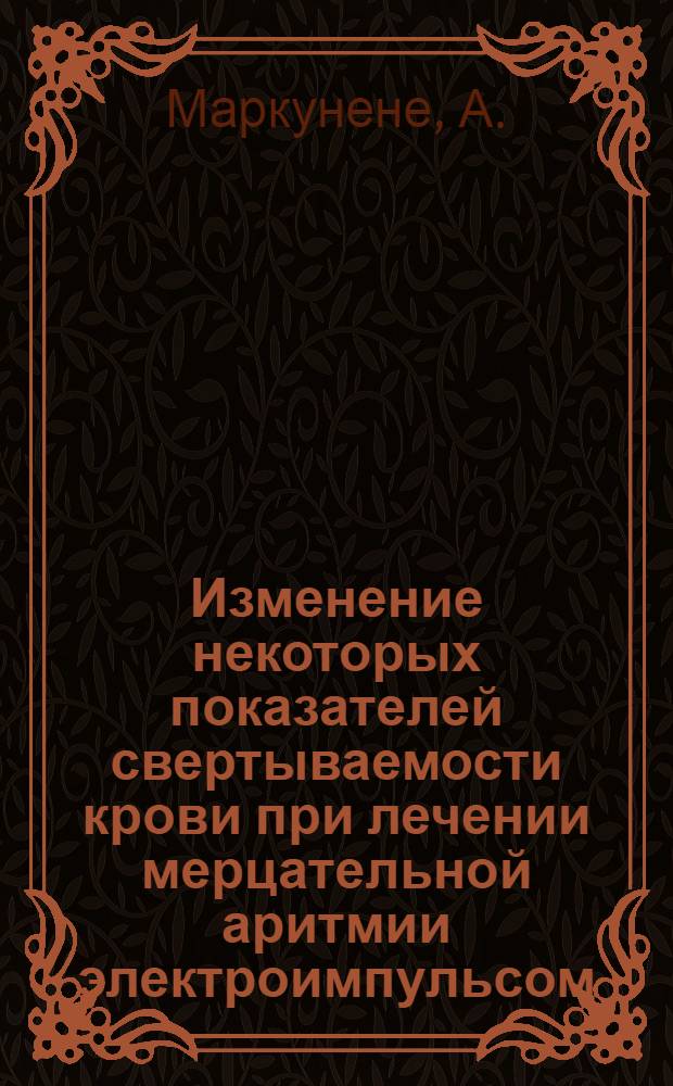 Изменение некоторых показателей свертываемости крови при лечении мерцательной аритмии электроимпульсом : Автореферат дис. на соискание ученой степени кандидата медицинских наук