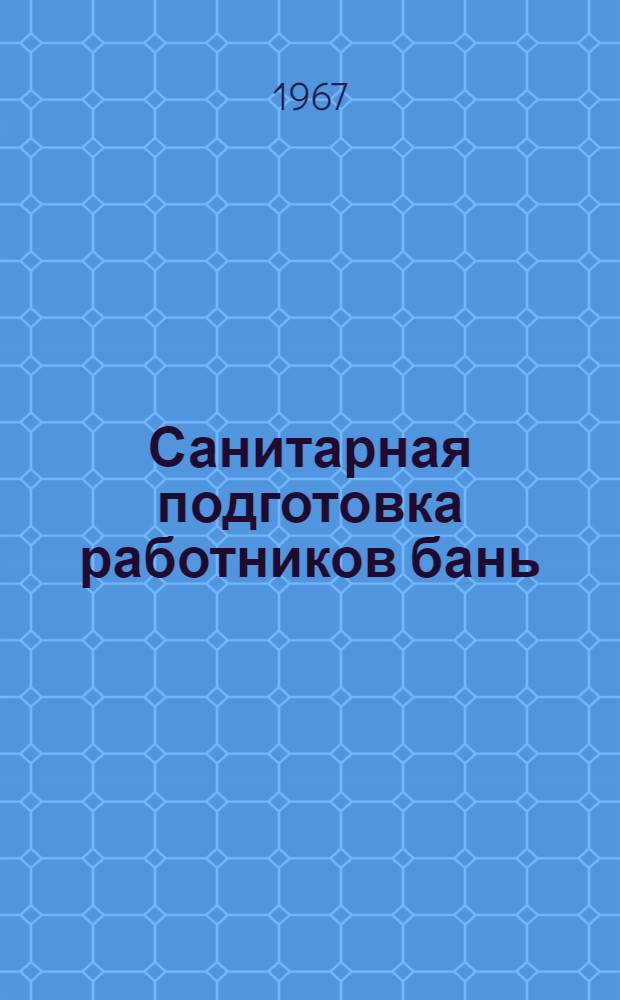 Санитарная подготовка работников бань : (Пособие для слушателей)