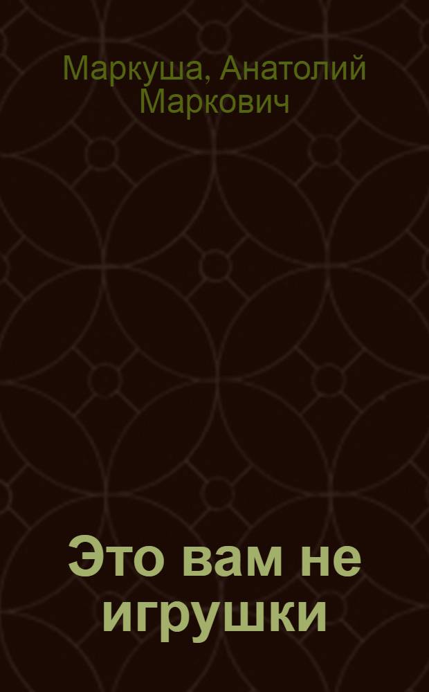 Это вам не игрушки : Для мл. школьного возраста
