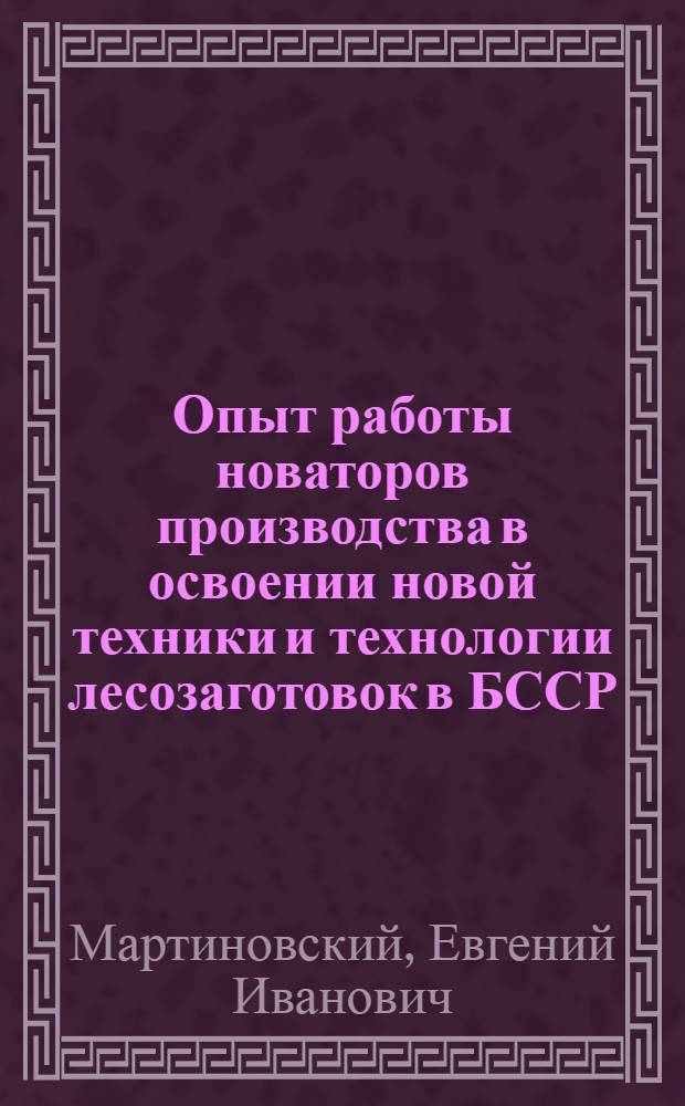 Опыт работы новаторов производства в освоении новой техники и технологии лесозаготовок в БССР