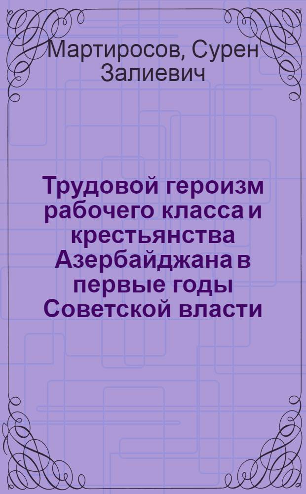Трудовой героизм рабочего класса и крестьянства Азербайджана в первые годы Советской власти. (1920-1921 гг.)