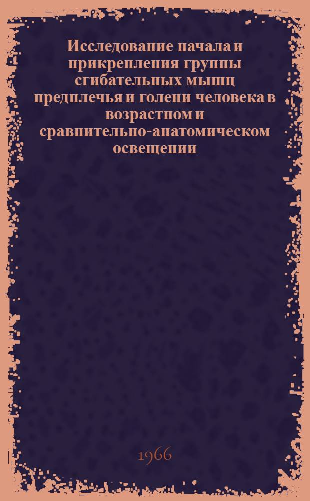 Исследование начала и прикрепления группы сгибательных мышц предплечья и голени человека в возрастном и сравнительно-анатомическом освещении : Автореферат дис. на соискание ученой степени доктора медицинских наук