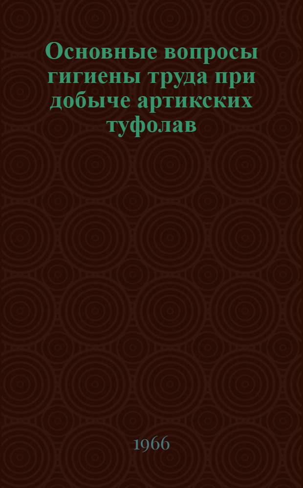 Основные вопросы гигиены труда при добыче артикских туфолав : Автореферат дис. на соискание ученой степени кандидата медицинских наук