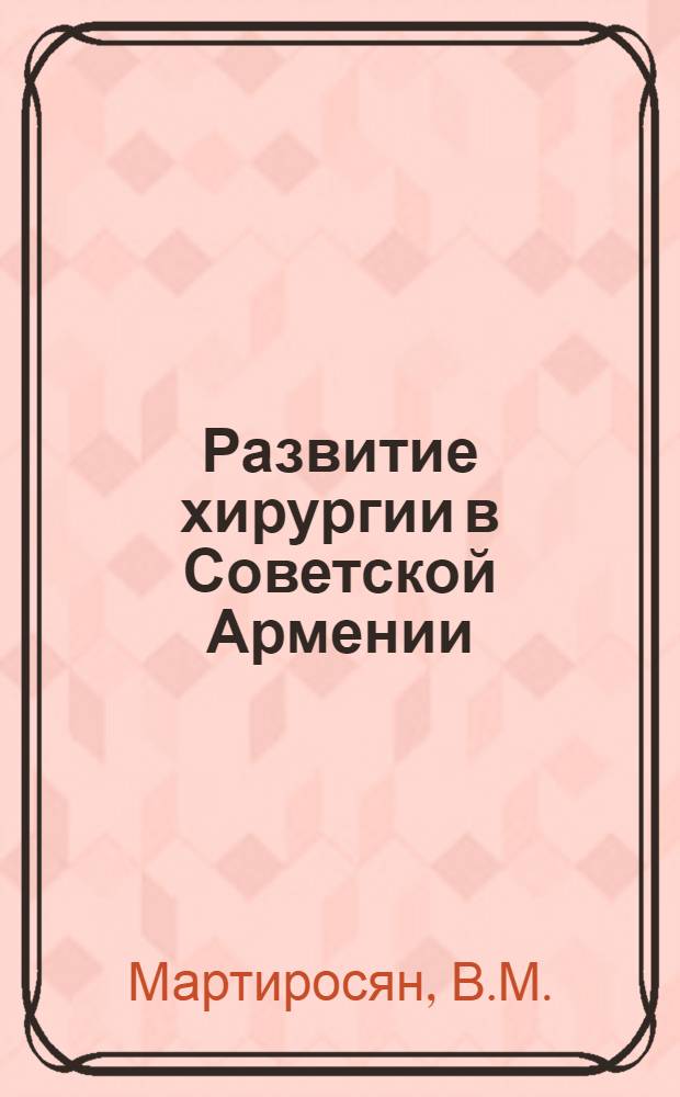 Развитие хирургии в Советской Армении (1920-1965 гг.) : Автореферат дис. на соискание ученой степени кандидата медицинских наук : (784)