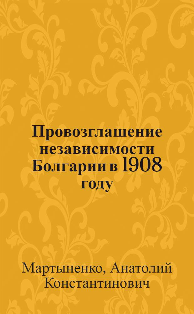 Провозглашение независимости Болгарии в 1908 году : (Лекция, прочит. в Киевском ун-те)