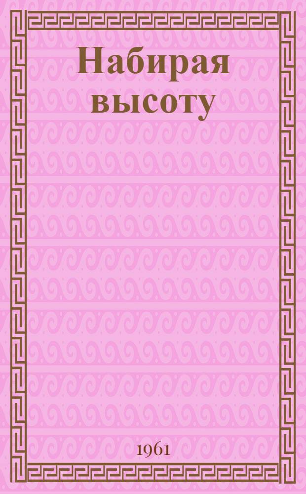 Набирая высоту : Рассказ о Сусуманской школе-интернате и ее директоре засл. учительнице РСФСР делегате XXII съезда КПСС И.В. Артемьевой