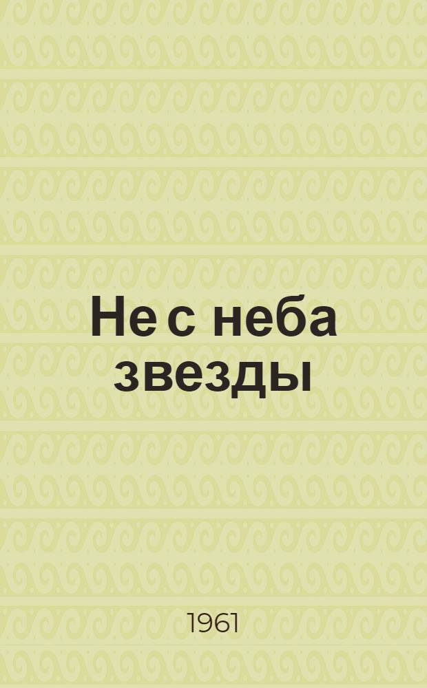 Не с неба звезды : Роман