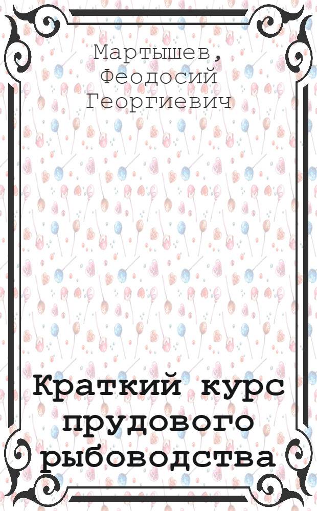 Краткий курс прудового рыбоводства : Учебник для зоотехн. ин-тов и фак.
