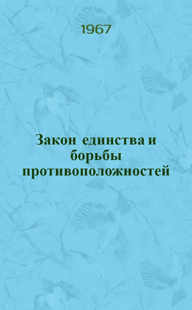 Закон единства и борьбы противоположностей : (Учеб. пособие в помощь студентам, изучающим марксистско-ленинскую философию)