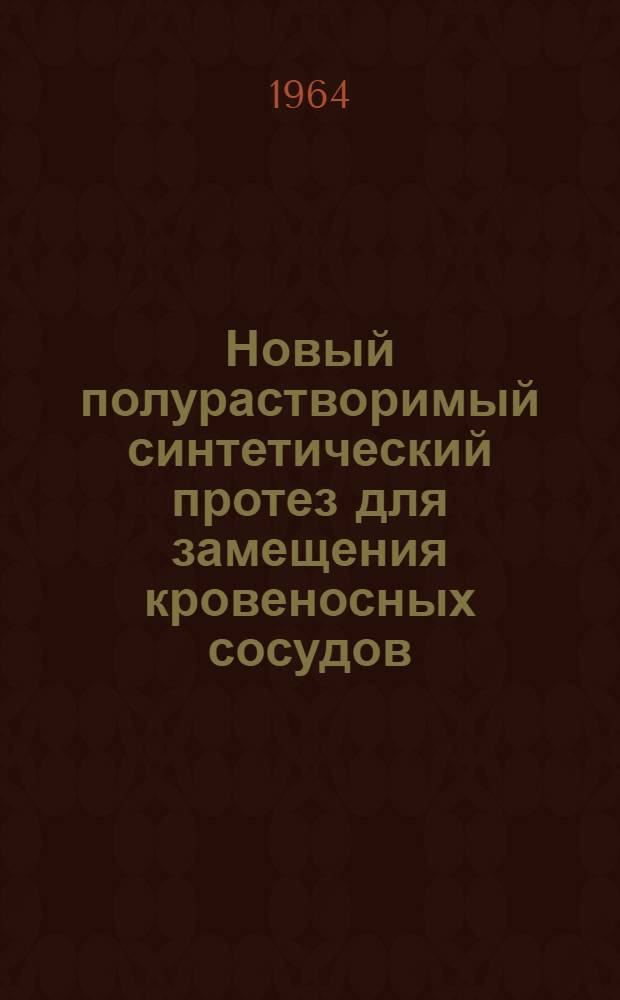 Новый полурастворимый синтетический протез для замещения кровеносных сосудов : (Эксперим. исследование) : Автореферат дис. на соискание ученой степени кандидата медицинских наук