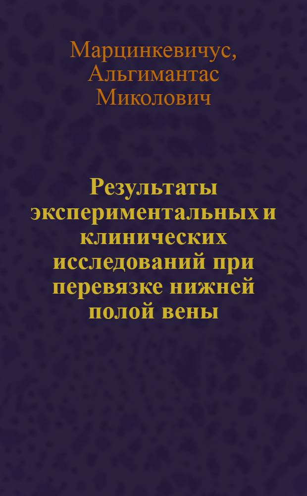 Результаты экспериментальных и клинических исследований при перевязке нижней полой вены : Автореферат дис. на соискание ученой степени доктора медицинских наук