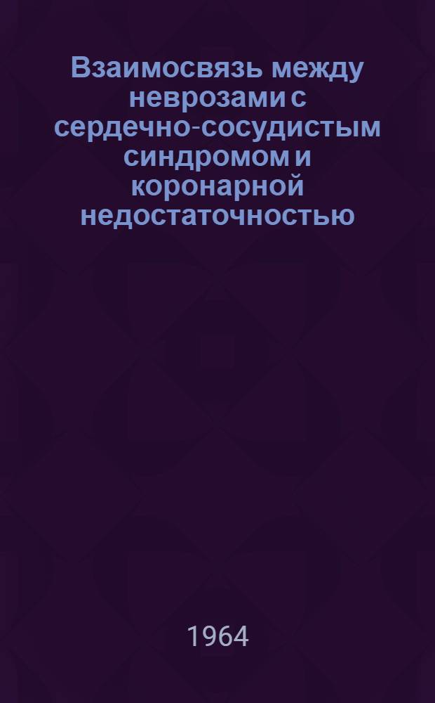 Взаимосвязь между неврозами с сердечно-сосудистым синдромом и коронарной недостаточностью : Автореферат дис. на соискание ученой степени кандидата медицинских наук