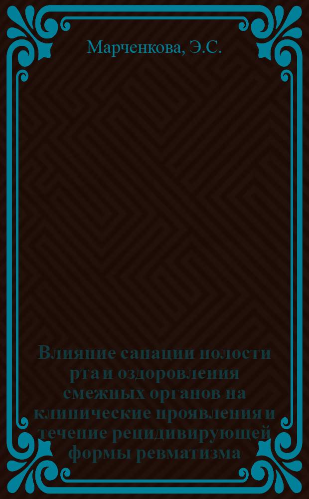 Влияние санации полости рта и оздоровления смежных органов на клинические проявления и течение рецидивирующей формы ревматизма : Автореферат дис. на соискание ученой степени кандидата медицинских наук
