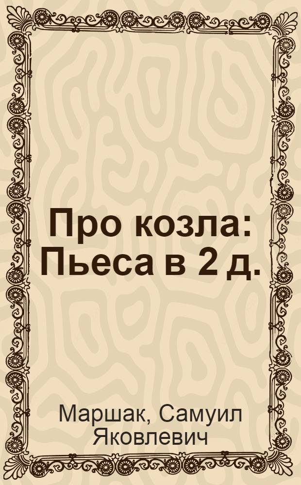 Про козла : Пьеса в 2 д. : Разработка для постановки в дет. худож. самодеятельности Н.С. Соловьевой