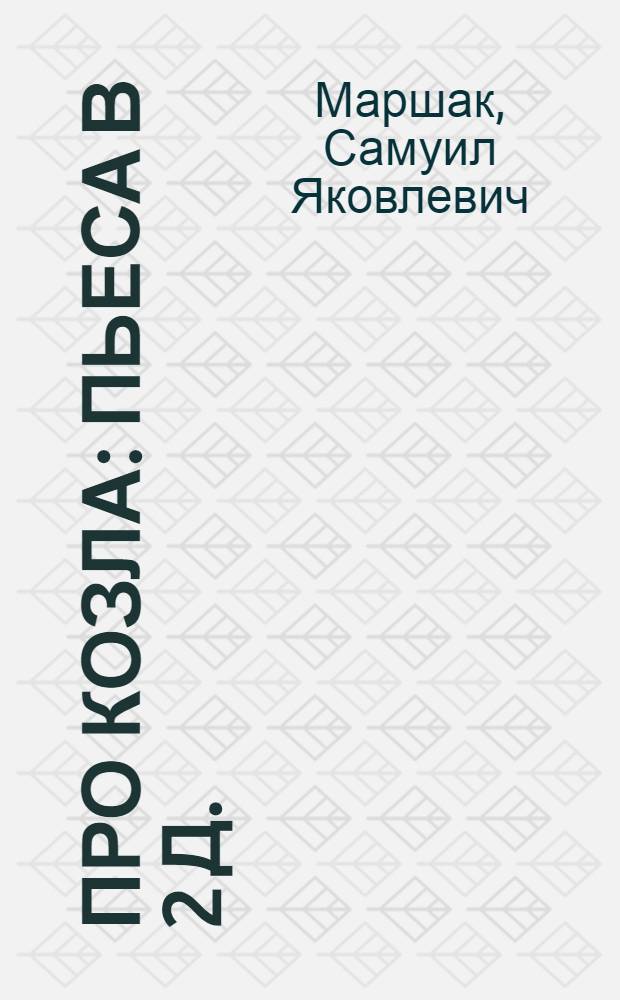 Про козла : Пьеса в 2 д. : Разработка для постановки в дет. худож. самодеятельности Н.С. Соловьевой