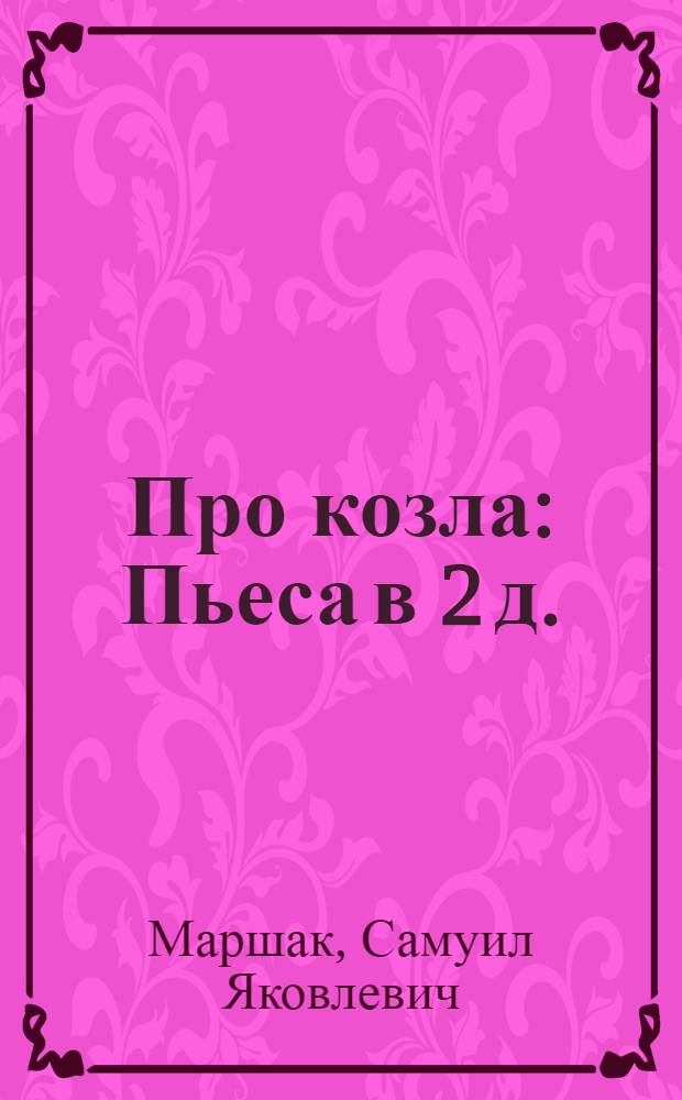 Про козла : Пьеса в 2 д. : Разработка для постановки в дет. худож. самодеятельности Н.С. Соловьевой