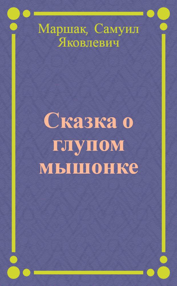 Сказка о глупом мышонке : В стихах : Для дошкольного возраста