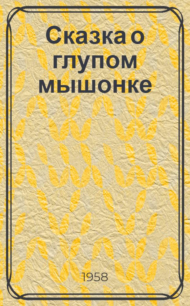 Сказка о глупом мышонке : В стихах : Для дошкольного возраста