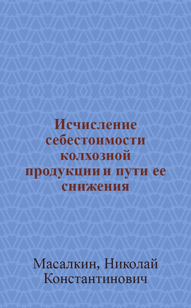 Исчисление себестоимости колхозной продукции и пути ее снижения : На примере сельхозартели им. XVI парт. съезда Верхне-Муллин. района