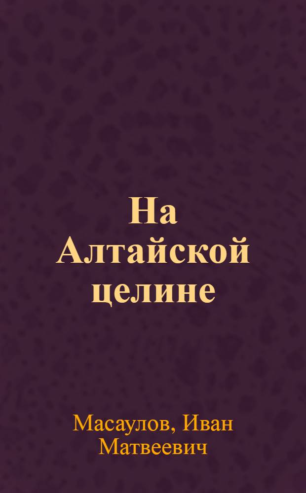 На Алтайской целине : (Записки журналиста)