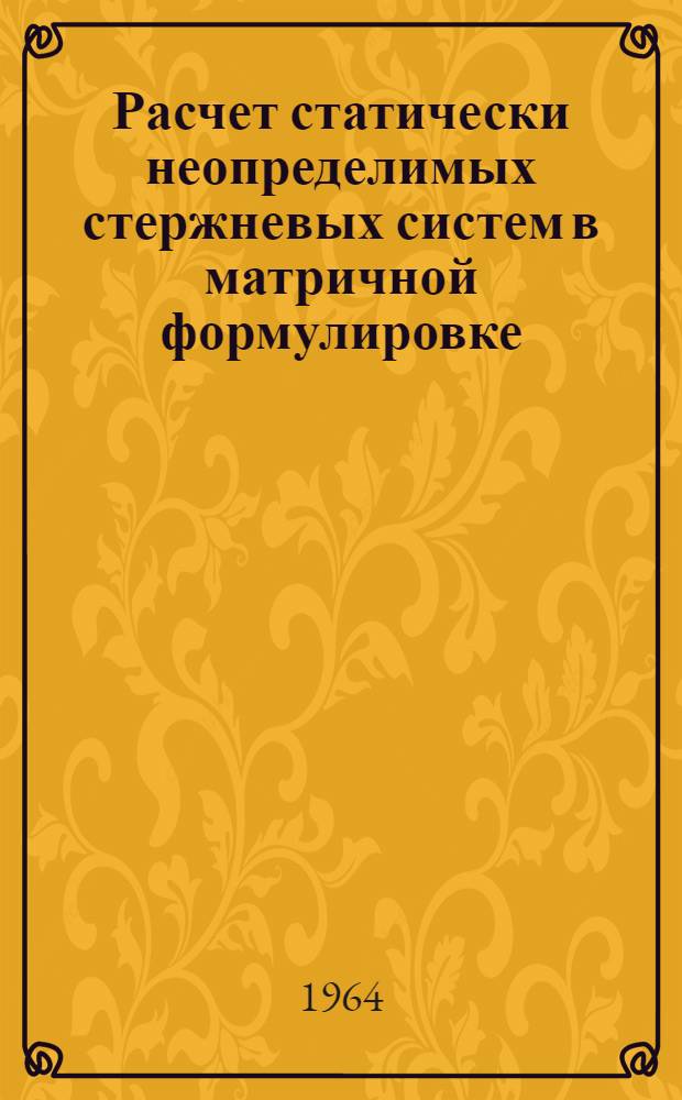 Расчет статически неопределимых стержневых систем в матричной формулировке : Учеб. пособие для студентов